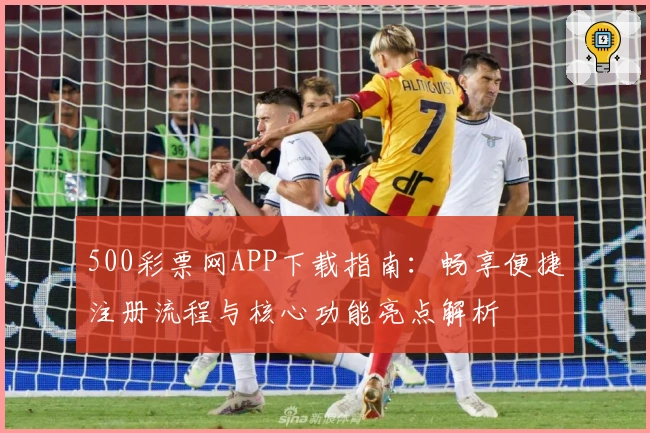 500彩票网APP下载指南：畅享便捷注册流程与核心功能亮点解析