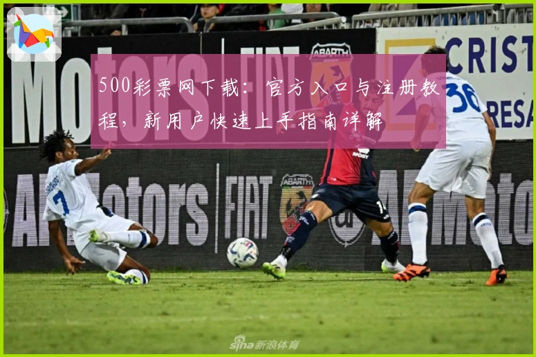 500彩票网下载：官方入口与注册教程，新用户快速上手指南详解