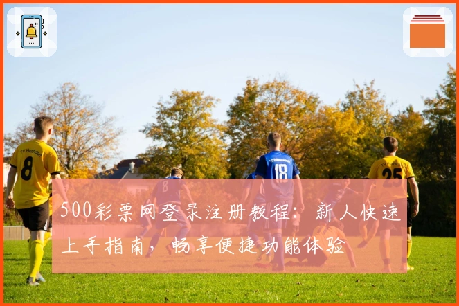 500彩票网登录注册教程：新人快速上手指南，畅享便捷功能体验