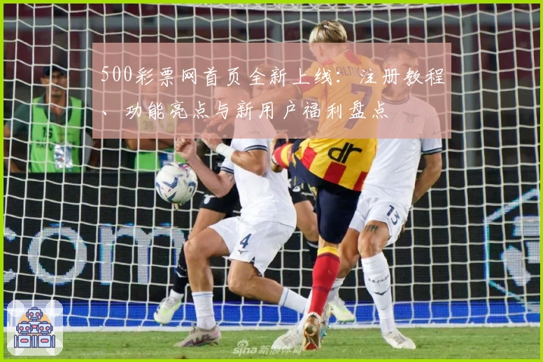 500彩票网首页全新上线：注册教程、功能亮点与新用户福利盘点