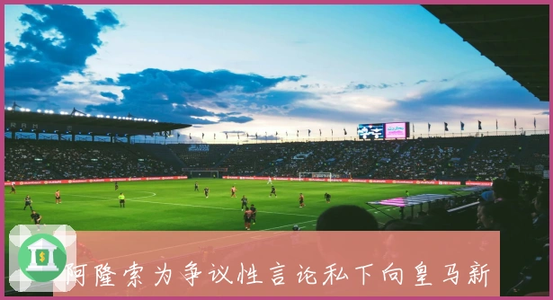 阿隆索为争议性言论私下向皇马新星巴尔德佩纳斯致歉