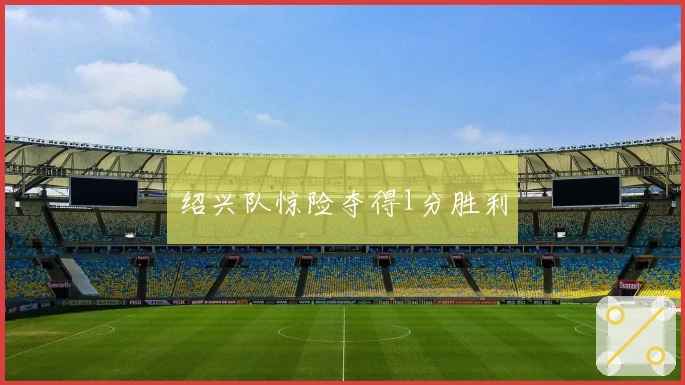 绍兴队惊险夺得1分胜利