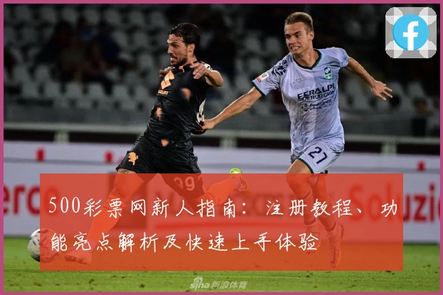 500彩票网新人指南：注册教程、功能亮点解析及快速上手体验