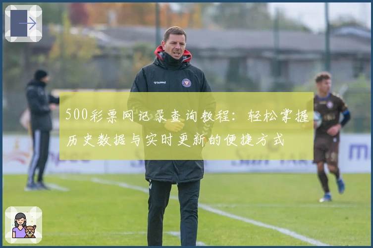 500彩票网记录查询教程：轻松掌握历史数据与实时更新的便捷方式