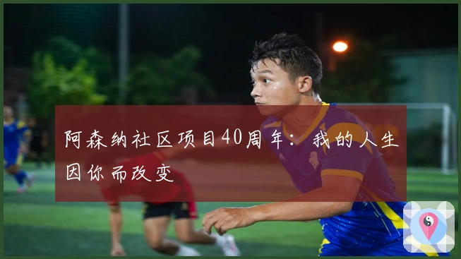 阿森纳社区项目40周年：我的人生因你而改变