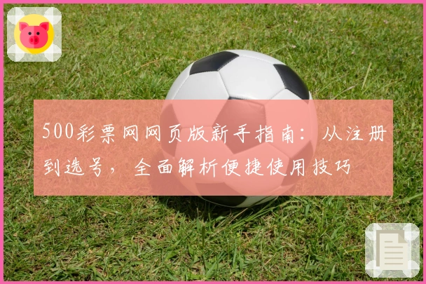 500彩票网网页版新手指南：从注册到选号，全面解析便捷使用技巧