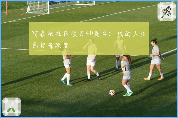 阿森纳社区项目40周年：我的人生因你而改变