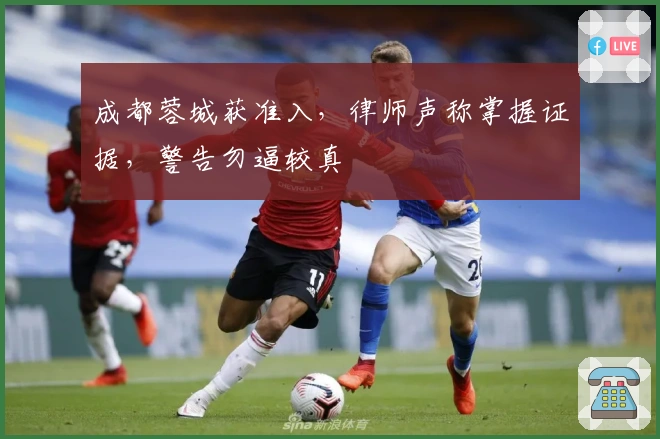 成都蓉城获准入，律师声称掌握证据，警告勿逼较真