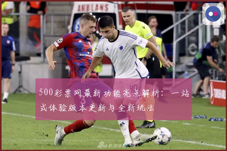 500彩票网最新功能亮点解析：一站式体验版本更新与全新玩法