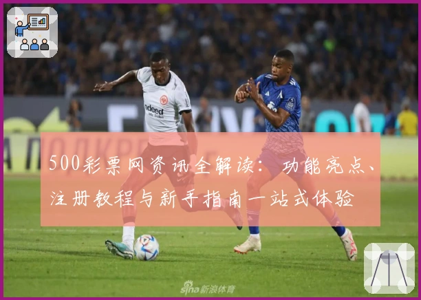 500彩票网资讯全解读：功能亮点、注册教程与新手指南一站式体验
