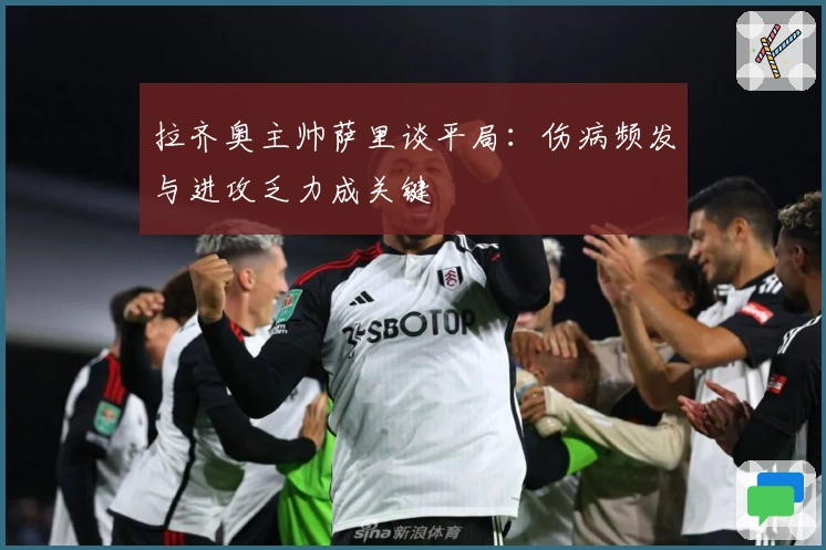 拉齐奥主帅萨里谈平局：伤病频发与进攻乏力成关键